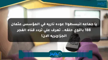 يا جماعة انبسطوا! عودة نارية في المؤسس عثمان 188 بأقوى حلقة.. تعرف على تردد قناة الفجر الجزائرية الآن!